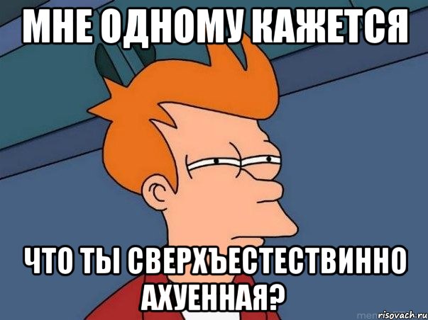 мне одному кажется что ты сверхъестествинно ахуенная?, Мем  Фрай (мне кажется или)