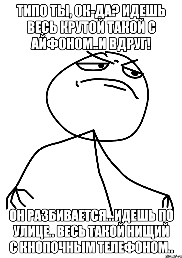 типо ты, ок-да? идешь весь крутой такой с айфоном..и вдруг! он разбивается...идешь по улице.. весь такой нищий с кнопочным телефоном.., Мем fuck yea