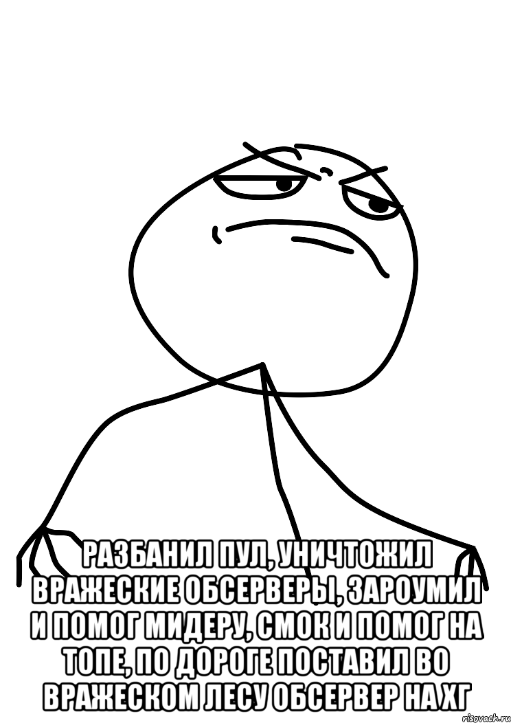  разбанил пул, уничтожил вражеские обсерверы, зароумил и помог мидеру, смок и помог на топе, по дороге поставил во вражеском лесу обсервер на хг, Мем fuck yea