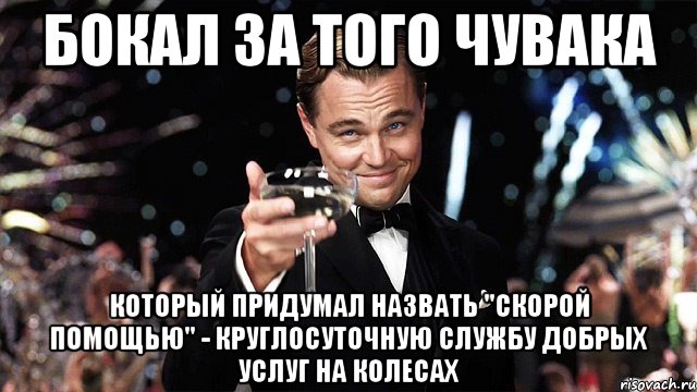 бокал за того чувака который придумал назвать "скорой помощью" - круглосуточную службу добрых услуг на колесах, Мем Великий Гэтсби (бокал за тех)