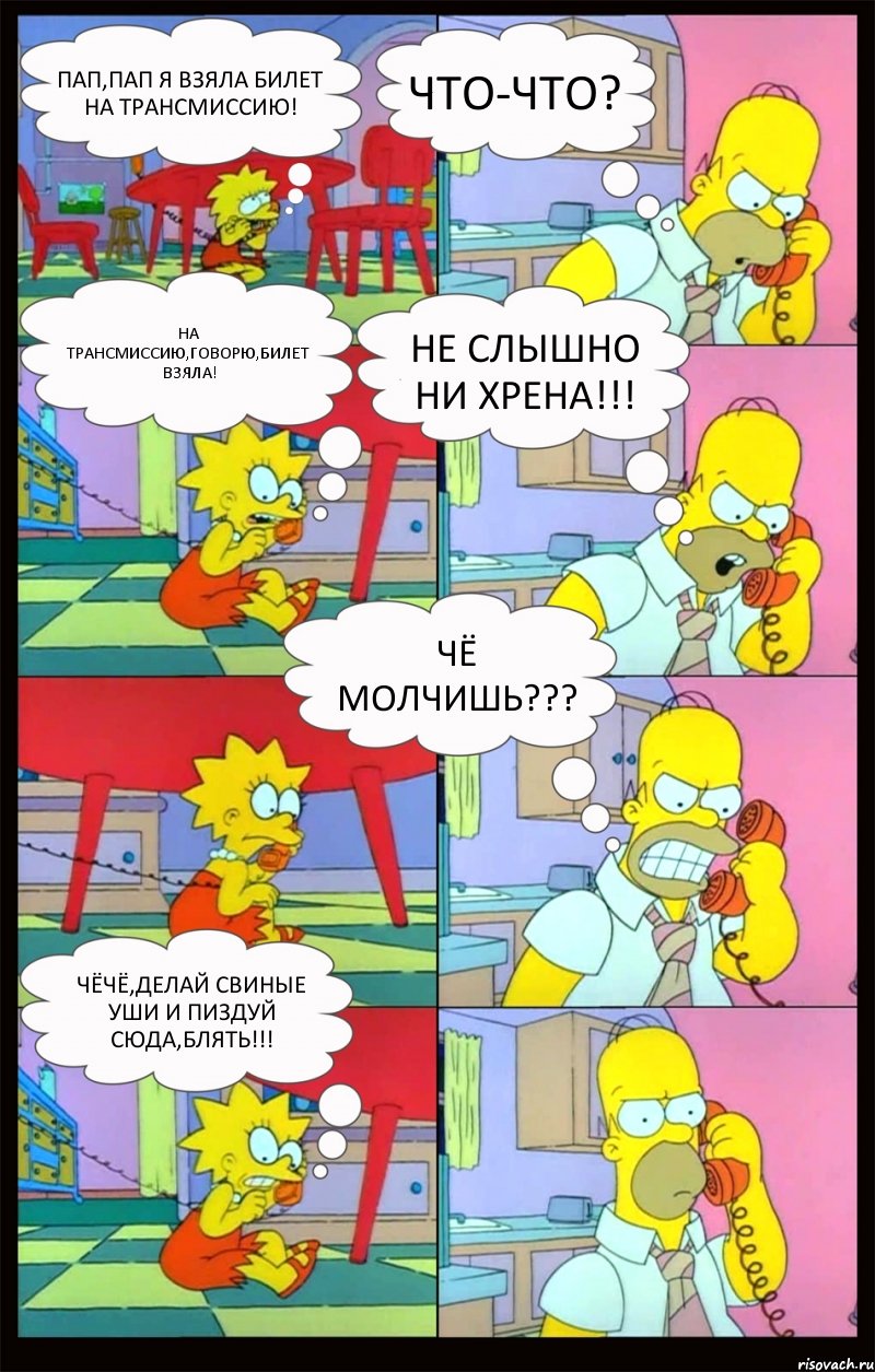 Пап,пап я взяла билет на трансмиссию! Что-что? На трансмиссию,говорю,билет взяла! Не слышно ни хрена!!! Чё молчишь??? Чёчё,делай свиные уши и пиздуй сюда,блять!!!, Комикс Гомер и Лиза