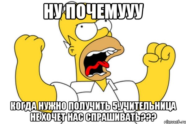 ну почемууу когда нужно получить 5,учительница не хочет нас спрашивать???, Мем Разъяренный Гомер