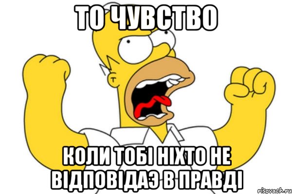 то чувство коли тобі ніхто не відповідаэ в правді, Мем Разъяренный Гомер