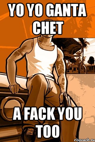 yo yo ganta chet a fack you too, Мем GTA