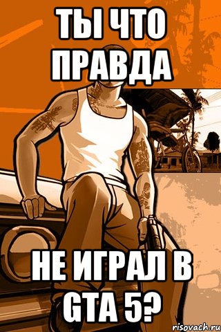 ты что правда не играл в gta 5?, Мем GTA