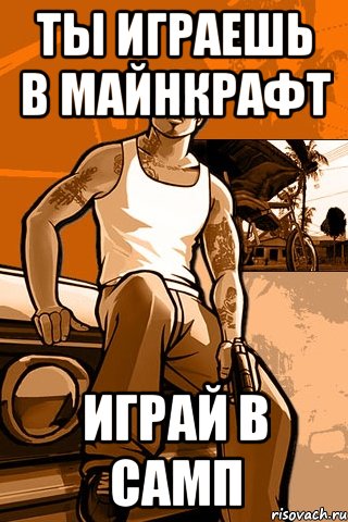 ты играешь в майнкрафт играй в самп, Мем GTA