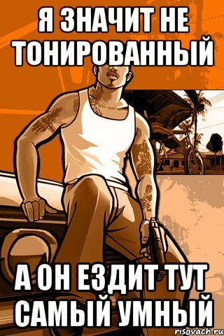 я значит не тонированный а он ездит тут самый умный, Мем GTA