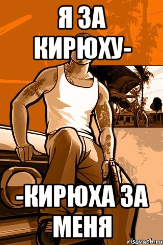 я за кирюху- -кирюха за меня, Мем GTA