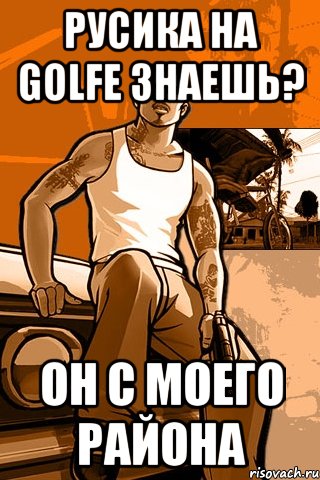 русика на golfe знаешь? он с моего района, Мем GTA