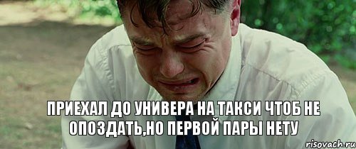 приехал до универа на такси чтоб не опоздать,но первой пары нету, Комикс  Ди Каприо плачет