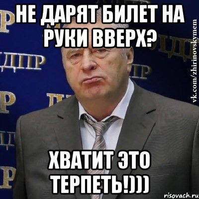 не дарят билет на руки вверх? хватит это терпеть!))), Мем Хватит это терпеть (Жириновский)