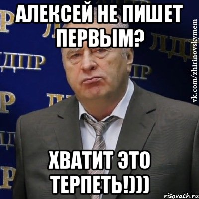 алексей не пишет первым? хватит это терпеть!))), Мем Хватит это терпеть (Жириновский)