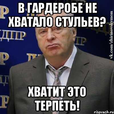 в гардеробе не хватало стульев? хватит это терпеть!, Мем Хватит это терпеть (Жириновский)