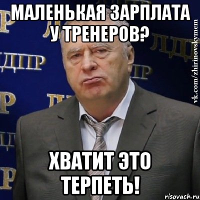 маленькая зарплата у тренеров? хватит это терпеть!, Мем Хватит это терпеть (Жириновский)