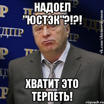 надоел "юстэк"?!?! хватит это терпеть!, Мем Хватит это терпеть (Жириновский)