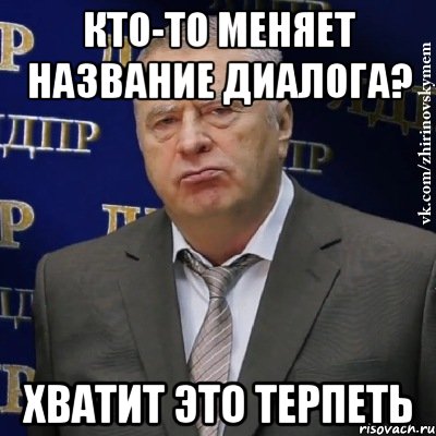 кто-то меняет название диалога? хватит это терпеть, Мем Хватит это терпеть (Жириновский)