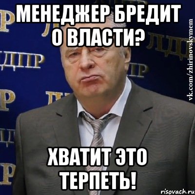 менеджер бредит о власти? хватит это терпеть!, Мем Хватит это терпеть (Жириновский)