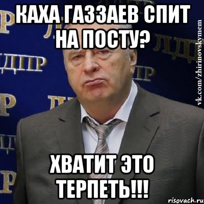 каха газзаев спит на посту? хватит это терпеть!!!, Мем Хватит это терпеть (Жириновский)