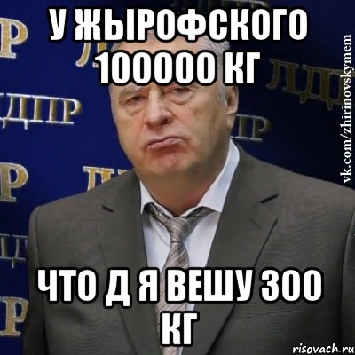 у жырофского 100000 кг что д я вешу 300 кг, Мем Хватит это терпеть (Жириновский)