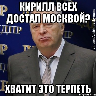 кирилл всех достал москвой? хватит это терпеть, Мем Хватит это терпеть (Жириновский)