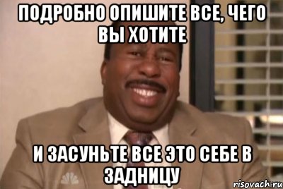 подробно опишите все, чего вы хотите и засуньте все это себе в задницу, Мем и засуньте все это себе в жопу