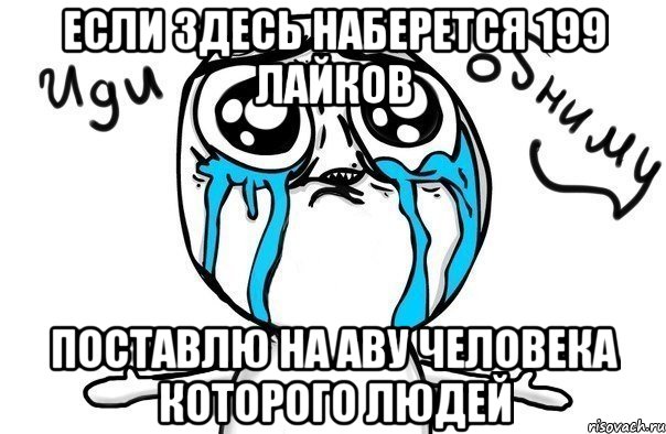 если здесь наберется 199 лайков поставлю на аву человека которого людей, Мем Иди обниму