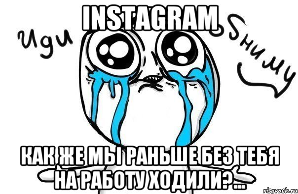 instagram как же мы раньше без тебя на работу ходили?..., Мем Иди обниму