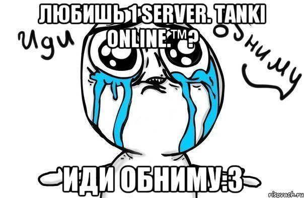 любишь 1 server. tanki online.™? иди обниму:3, Мем Иди обниму