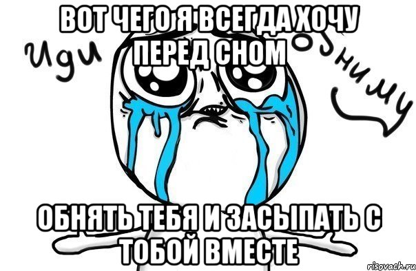 вот чего я всегда хочу перед сном обнять тебя и засыпать с тобой вместе, Мем Иди обниму