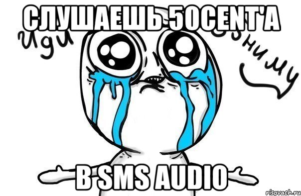 слушаешь 50cent'а в sms audio, Мем Иди обниму