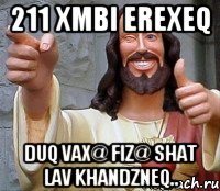 211 xmbi erexeq duq vax@ fiz@ shat lav khandzneq.., Мем Иисус