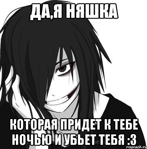 да,я няшка которая придет к тебе ночью и убьет тебя :з, Мем Jeff the killer