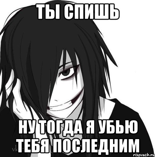 ты спишь ну тогда я убью тебя последним, Мем Jeff the killer