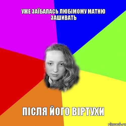 уже заїбалась любімому матню зашивать після його віртухи