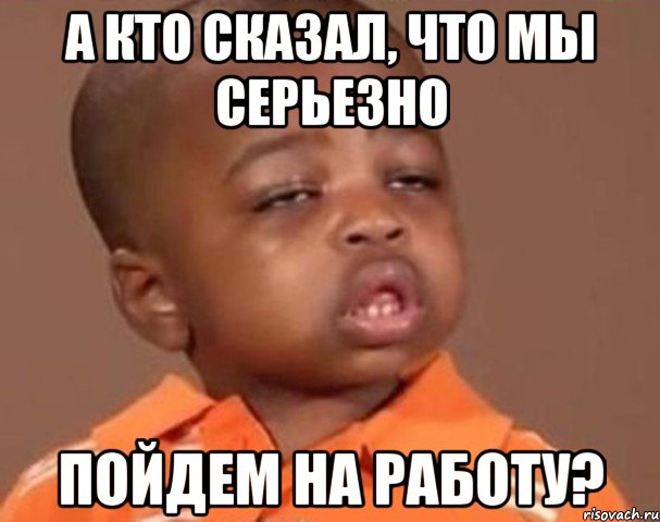 а кто сказал, что мы серьезно пойдем на работу?, Мем  Какой пацан (негритенок)