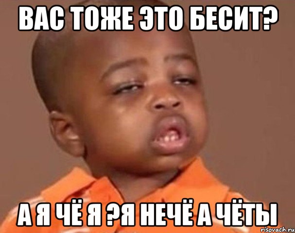 вас тоже это бесит? а я чё я ?я нечё а чёты, Мем  Какой пацан (негритенок)