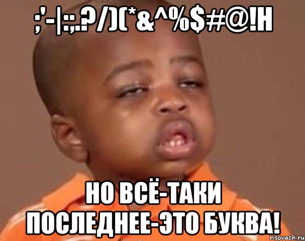 ;'-|:;.?/)(*&^%$#@!h но всё-таки последнее-это буква!, Мем  Какой пацан (негритенок)