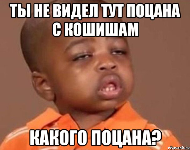 ты не видел тут поцана с кошишам какого поцана?, Мем  Какой пацан (негритенок)