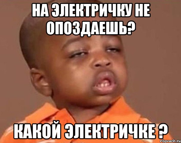 на электричку не опоздаешь? какой электричке ?, Мем  Какой пацан (негритенок)