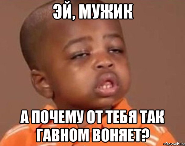 эй, мужик а почему от тебя так гавном воняет?, Мем  Какой пацан (негритенок)