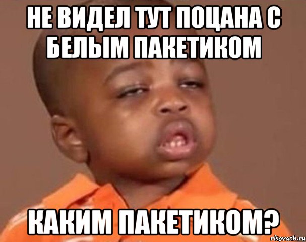 не видел тут поцана с белым пакетиком каким пакетиком?, Мем  Какой пацан (негритенок)