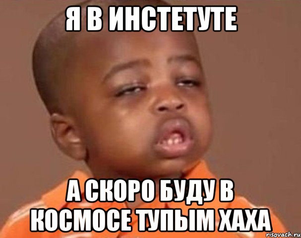 я в инстетуте а скоро буду в космосе тупым хаха, Мем  Какой пацан (негритенок)