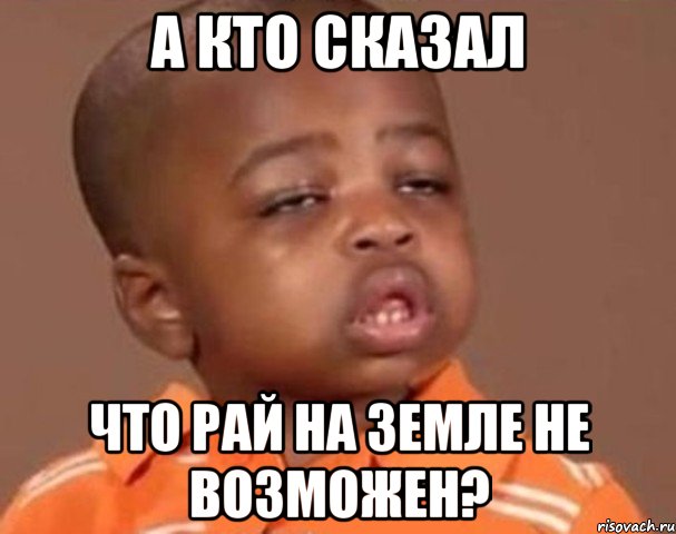 а кто сказал что рай на земле не возможен?, Мем  Какой пацан (негритенок)