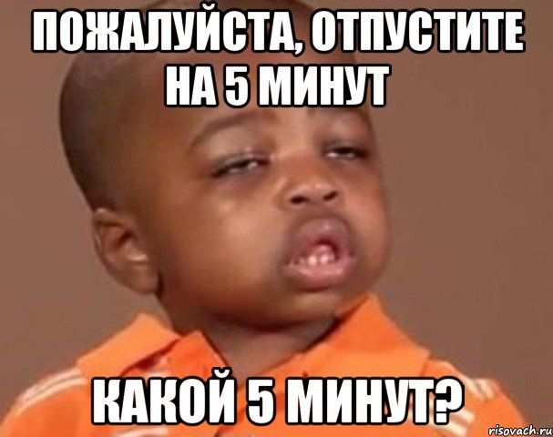 пожалуйста, отпустите на 5 минут какой 5 минут?, Мем  Какой пацан (негритенок)