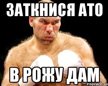 заткнися ато в рожу дам