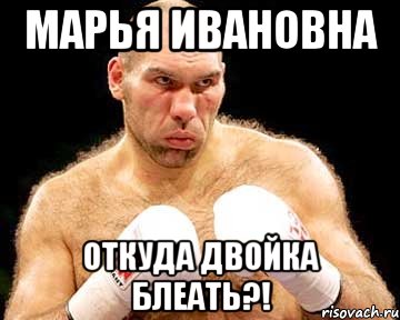 марья ивановна откуда двойка блеать?!