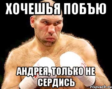 хочешья побъю андрея, только не сердись