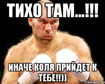 тихо там...!!! иначе коля прийдет к тебе!!))