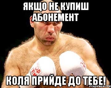 якщо не купиш абонемент коля прийде до тебе!