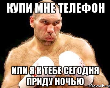 купи мне телефон или я к тебе сегодня приду ночью